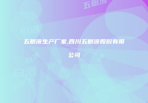 五粮液生产厂家,四川五粮液股份有限公司