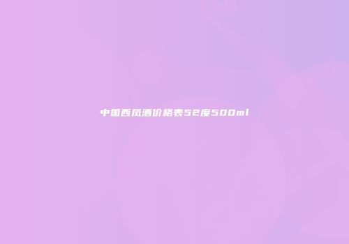 中国西凤酒价格表52度500ml