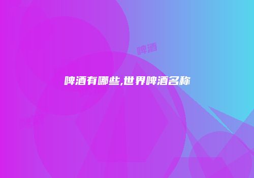 啤酒有哪些,世界啤酒名称