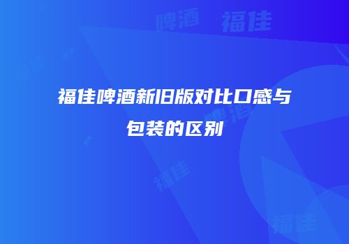 福佳啤酒新旧版对比口感与包装的区别
