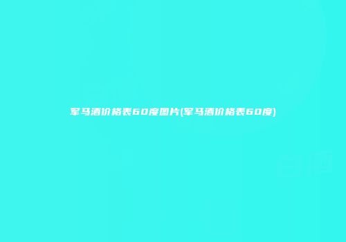 军马酒价格表60度图片(军马酒价格表60度)