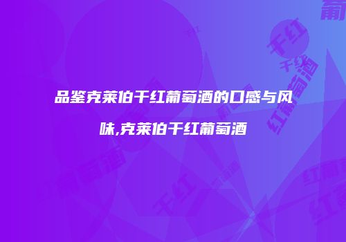 品鉴克莱伯干红葡萄酒的口感与风味,克莱伯干红葡萄酒
