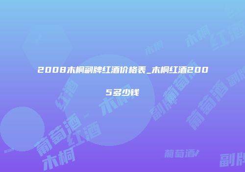 2008木桐副牌红酒价格表_木桐红酒2005多少钱