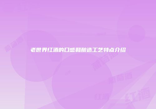 老世界红酒的口感和酿造工艺特点介绍