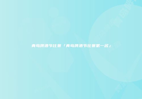 青岛啤酒节比赛「青岛啤酒节比赛第一名」