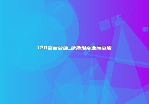 120翁葡萄酒_康斯坦蒂亚葡萄酒