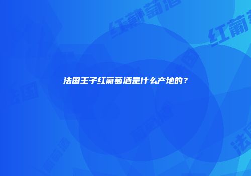 法国王子红葡萄酒是什么产地的？