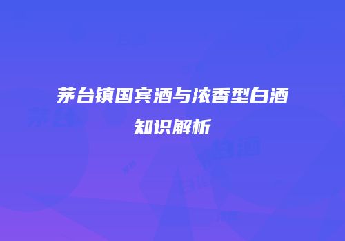 茅台镇国宾酒与浓香型白酒知识解析