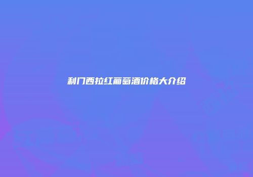 利门西拉红葡萄酒价格大介绍