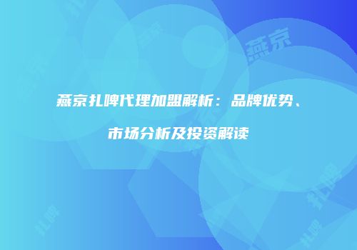 燕京扎啤代理加盟解析：品牌优势、市场分析及投资解读