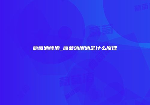 葡萄酒醒酒_葡萄酒醒酒是什么原理