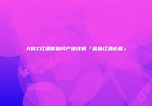 A到Z红酒俄勒冈产地详解「品味红酒必看」