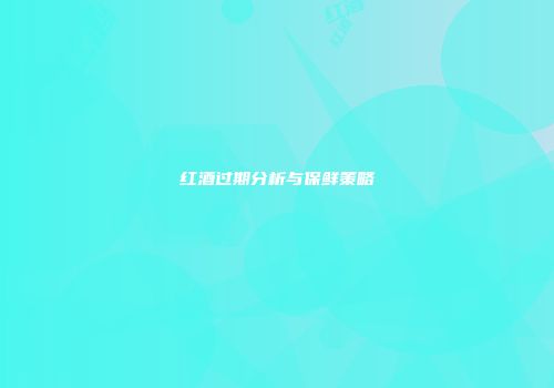 红酒过期分析与保鲜策略