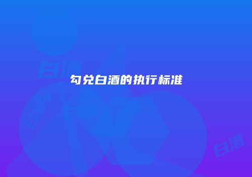 勾兑白酒的执行标准