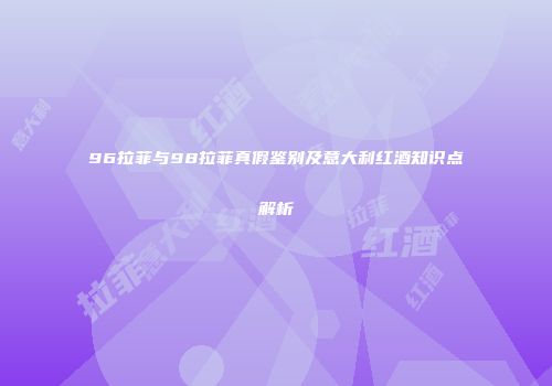 96拉菲与98拉菲真假鉴别及意大利红酒知识点解析
