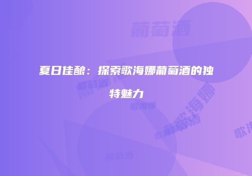 夏日佳酿：探索歌海娜葡萄酒的独特魅力