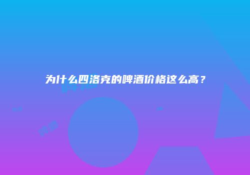 为什么四洛克的啤酒价格这么高？