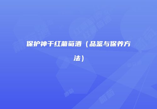 保护神干红葡萄酒（品鉴与保养方法）