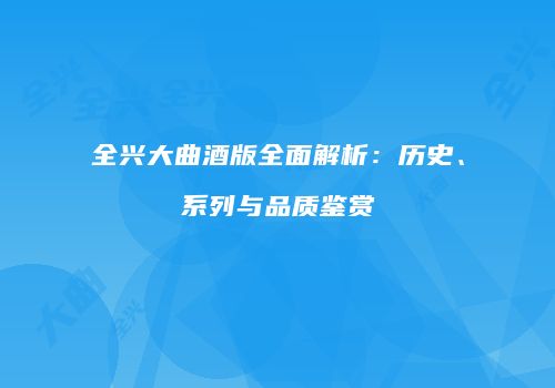 全兴大曲酒版全面解析：历史、系列与品质鉴赏