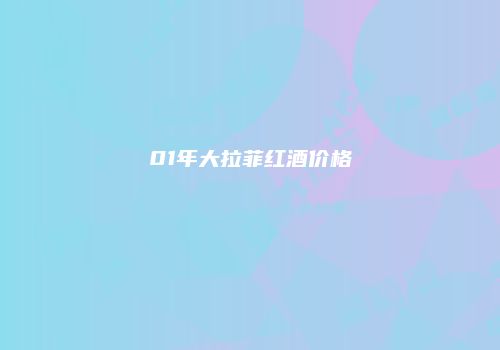 01年大拉菲红酒价格
