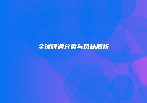 全球啤酒分类与风味解析