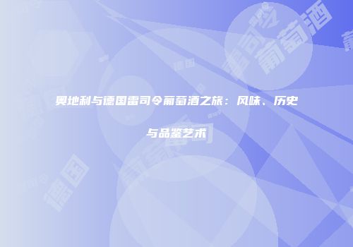 奥地利与德国雷司令葡萄酒之旅：风味、历史与品鉴艺术