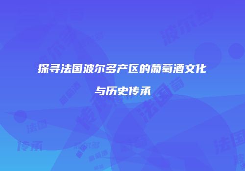 探寻法国波尔多产区的葡萄酒文化与历史传承