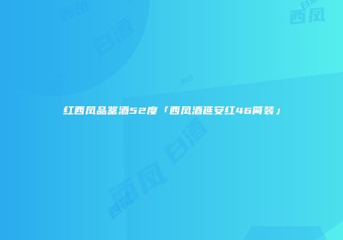 红西凤品鉴酒52度「西凤酒延安红46简装」