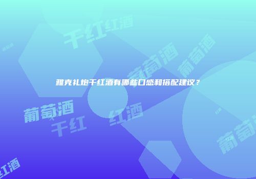 雅克礼炮干红酒有哪些口感和搭配建议？