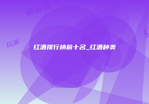 红酒排行榜前十名_红酒种类