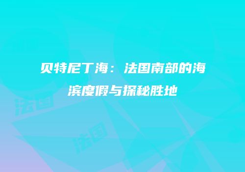 贝特尼丁海：法国南部的海滨度假与探秘胜地