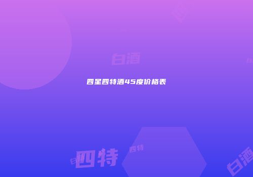 四星四特酒45度价格表
