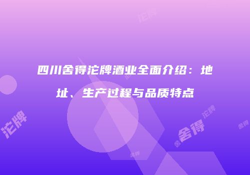 四川舍得沱牌酒业全面介绍：地址、生产过程与品质特点