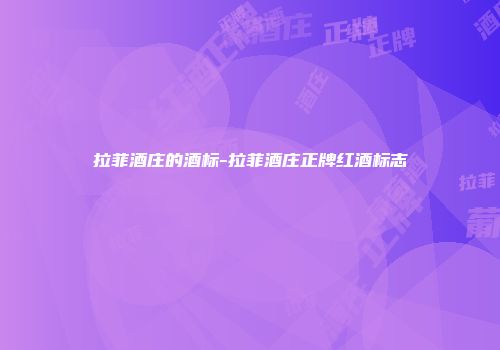 拉菲酒庄的酒标-拉菲酒庄正牌红酒标志