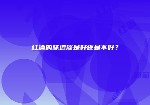 红酒的味道淡是好还是不好？
