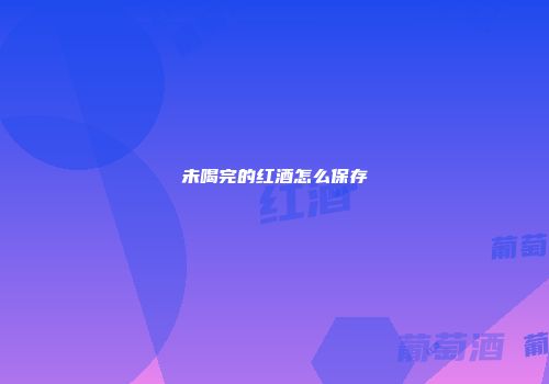 未喝完的红酒怎么保存