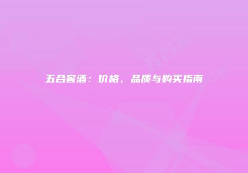 五合窖酒：价格、品质与购买指南