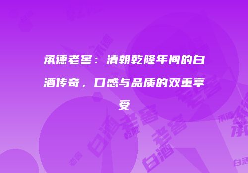 承德老窖：清朝乾隆年间的白酒传奇，口感与品质的双重享受
