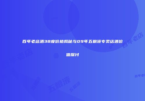 百年老店酒38度价格揭秘与09年五粮液专卖店酒价值探讨
