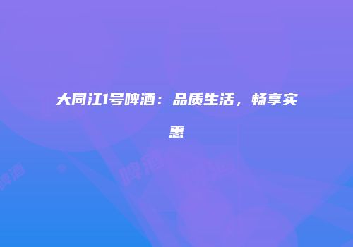 大同江1号啤酒：品质生活，畅享实惠