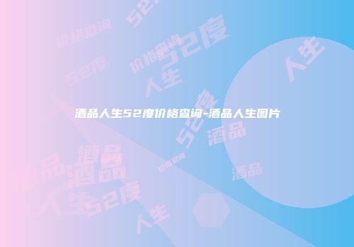 酒品人生52度价格查询-酒品人生图片