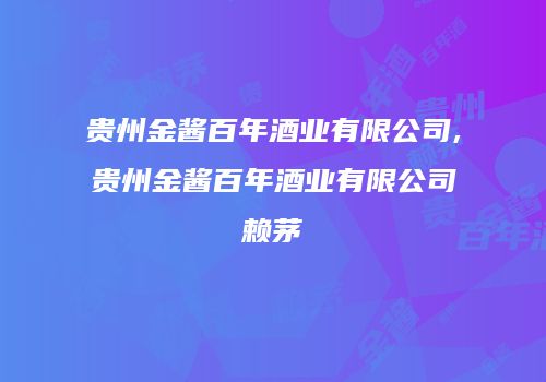 贵州金酱百年酒业有限公司,贵州金酱百年酒业有限公司赖茅