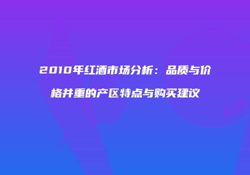 2010年红酒市场分析：品质与价格并重的产区特点与购买建议