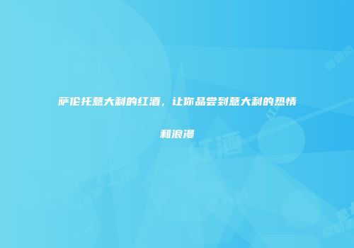 萨伦托意大利的红酒，让你品尝到意大利的热情和浪漫
