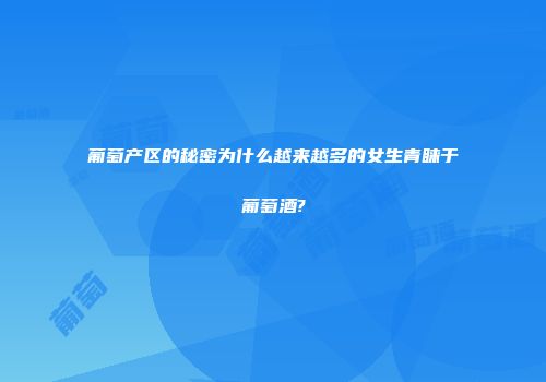 葡萄产区的秘密为什么越来越多的女生青睐于葡萄酒?