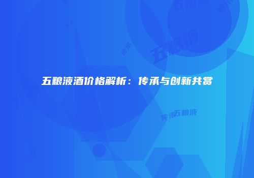 五粮液酒价格解析：传承与创新共赏