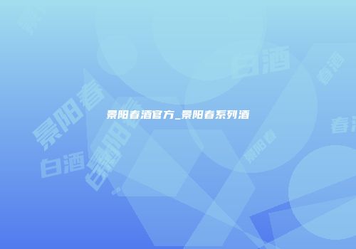 景阳春酒官方_景阳春系列酒