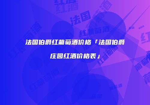 法国伯爵红葡萄酒价格「法国伯爵庄园红酒价格表」
