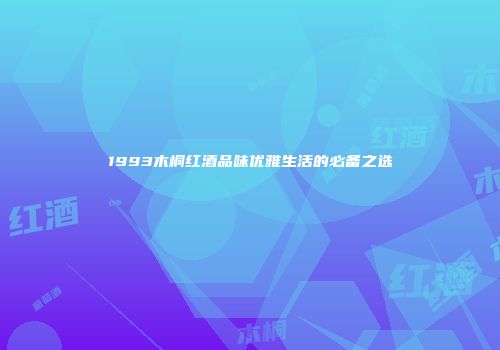 1993木桐红酒品味优雅生活的必备之选