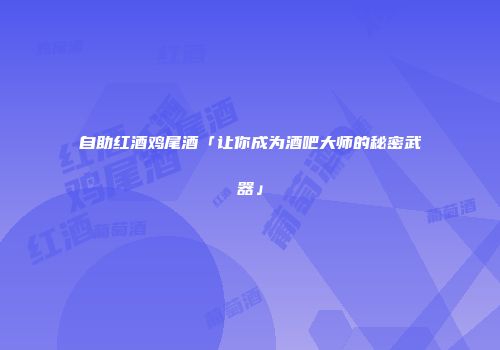 自助红酒鸡尾酒「让你成为酒吧大师的秘密武器」